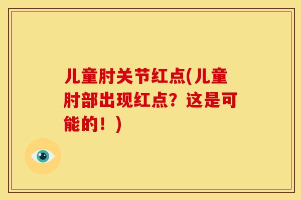儿童肘关节红点(儿童肘部出现红点？这是可能的！)