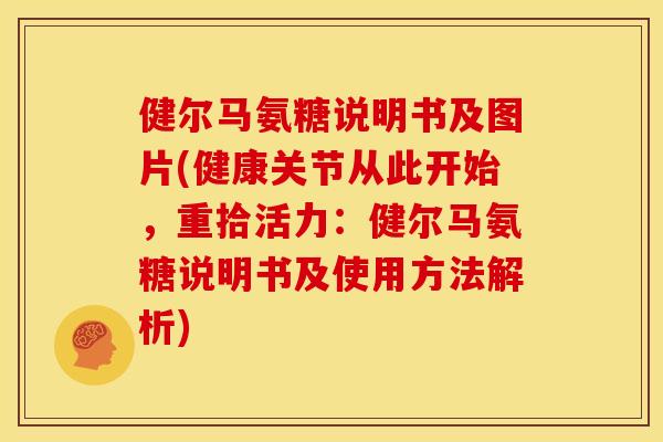 健尔马氨糖说明书及图片(健康关节从此开始，重拾活力：健尔马氨糖说明书及使用方法解析)