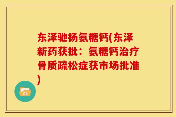 东泽驰扬氨糖钙(东泽新药获批：氨糖钙治疗骨质疏松症获市场批准)