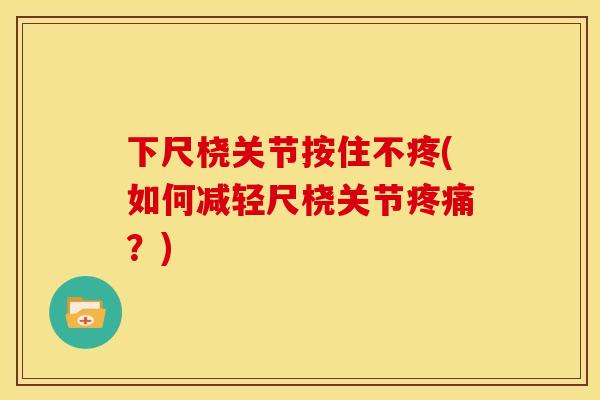 下尺桡关节按住不疼(如何减轻尺桡关节疼痛？)