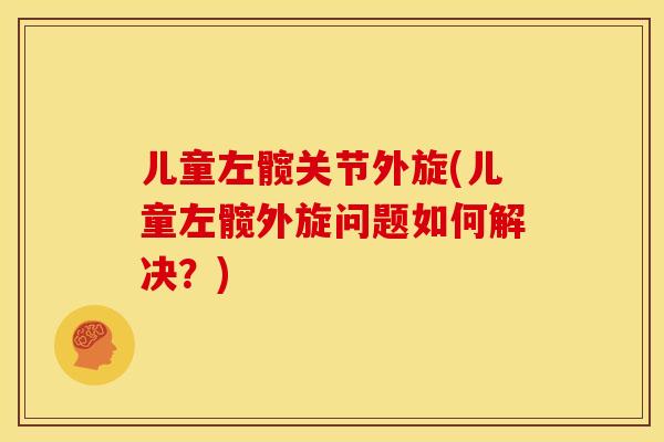 儿童左髋关节外旋(儿童左髋外旋问题如何解决？)