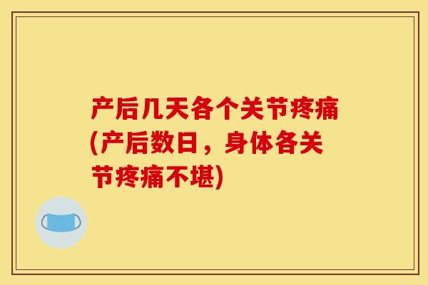产后几天各个关节疼痛(产后数日，身体各关节疼痛不堪)