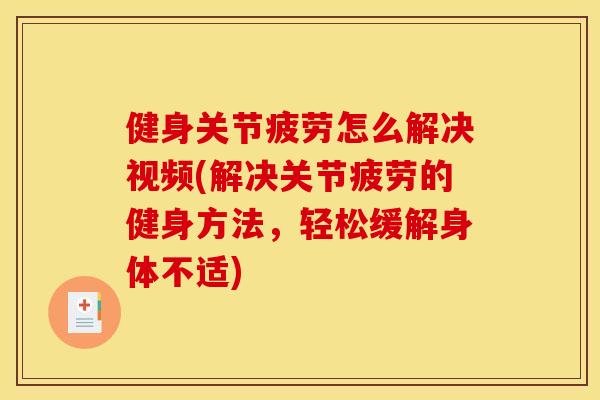 健身关节疲劳怎么解决视频(解决关节疲劳的健身方法，轻松缓解身体不适)