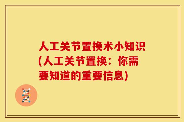 人工关节置换术小知识(人工关节置换：你需要知道的重要信息)