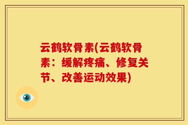 云鹤软骨素(云鹤软骨素：缓解疼痛、修复关节、改善运动效果)