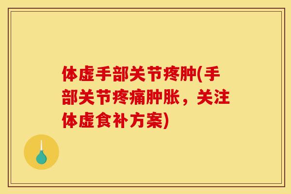 体虚手部关节疼肿(手部关节疼痛肿胀，关注体虚食补方案)