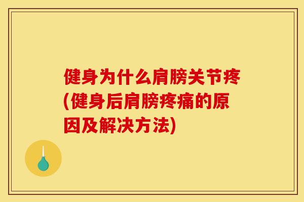 健身为什么肩膀关节疼(健身后肩膀疼痛的原因及解决方法)