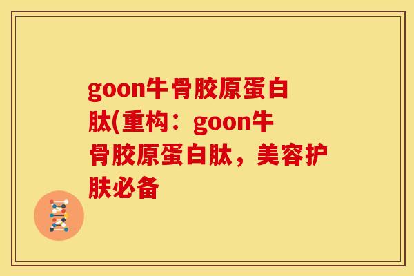 goon牛骨胶原蛋白肽(重构：goon牛骨胶原蛋白肽，美容护肤必备