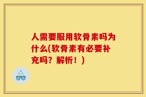 人需要服用软骨素吗为什么(软骨素有必要补充吗？解析！)