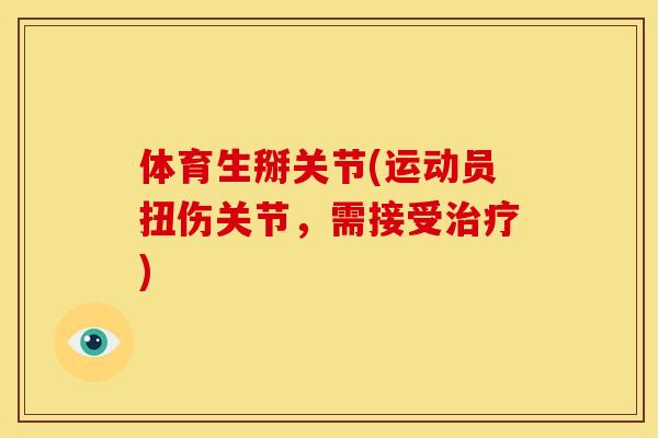 体育生掰关节(运动员扭伤关节，需接受治疗)