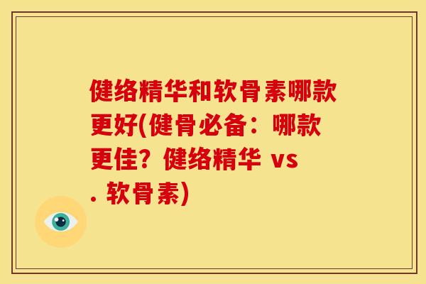 健络精华和软骨素哪款更好(健骨必备：哪款更佳？健络精华 vs. 软骨素)