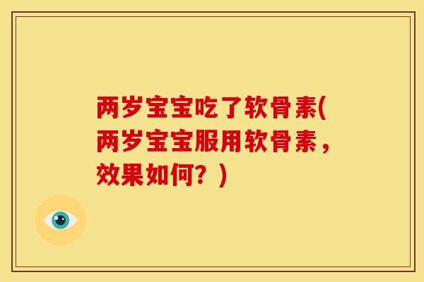 两岁宝宝吃了软骨素(两岁宝宝服用软骨素，效果如何？)