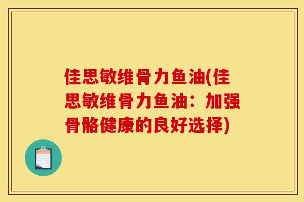 佳思敏维骨力鱼油(佳思敏维骨力鱼油：加强骨骼健康的良好选择)