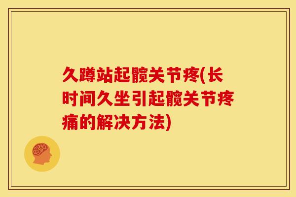 久蹲站起髋关节疼(长时间久坐引起髋关节疼痛的解决方法)