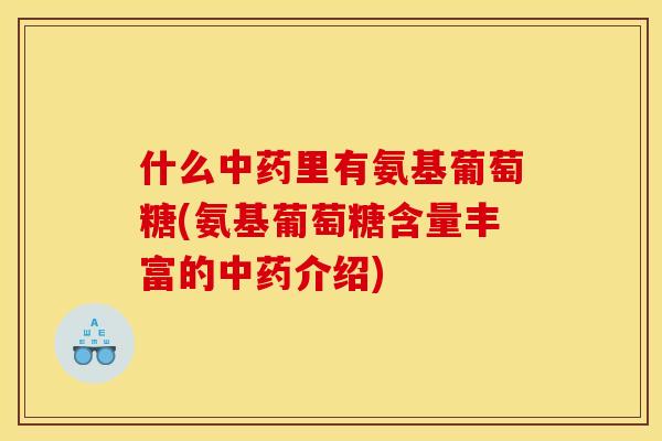 什么中药里有氨基葡萄糖(氨基葡萄糖含量丰富的中药介绍)