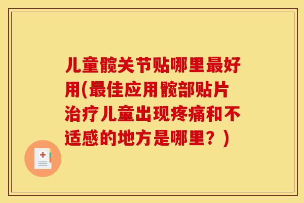 儿童髋关节贴哪里最好用(最佳应用髋部贴片治疗儿童出现疼痛和不适感的地方是哪里？)