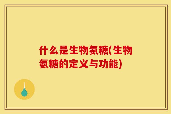 什么是生物氨糖(生物氨糖的定义与功能)