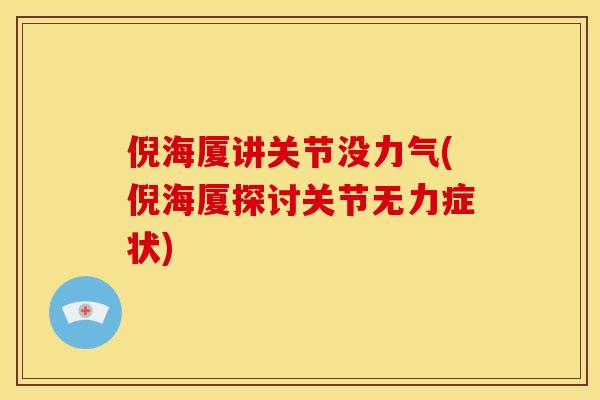 倪海厦讲关节没力气(倪海厦探讨关节无力症状)
