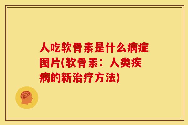 人吃软骨素是什么病症图片(软骨素：人类疾病的新治疗方法)