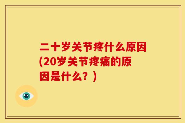 二十岁关节疼什么原因(20岁关节疼痛的原因是什么？)