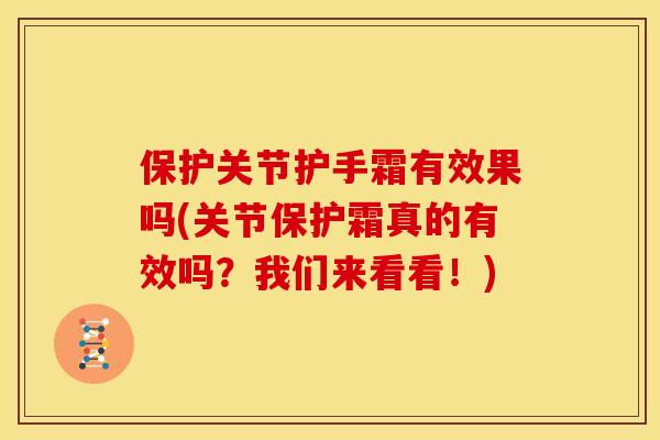 保护关节护手霜有效果吗(关节保护霜真的有效吗？我们来看看！)