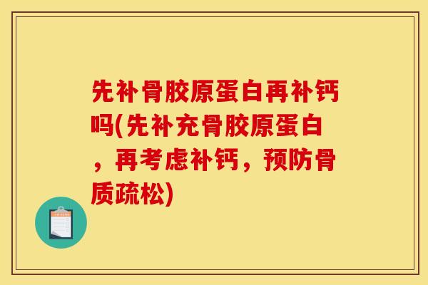 先补骨胶原蛋白再补钙吗(先补充骨胶原蛋白，再考虑补钙，预防骨质疏松)