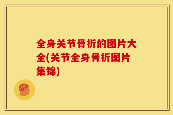 全身关节骨折的图片大全(关节全身骨折图片集锦)