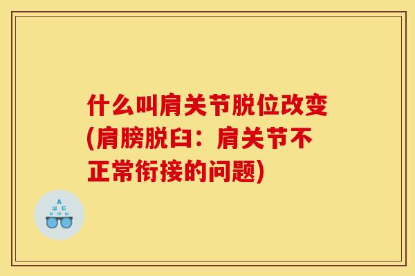 什么叫肩关节脱位改变(肩膀脱臼：肩关节不正常衔接的问题)