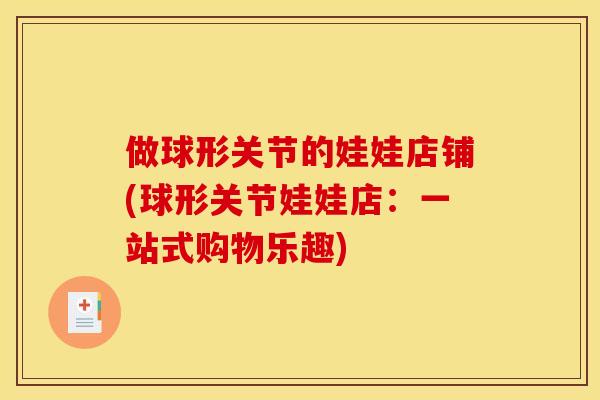 做球形关节的娃娃店铺(球形关节娃娃店：一站式购物乐趣)