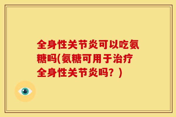 全身性关节炎可以吃氨糖吗(氨糖可用于治疗全身性关节炎吗？)