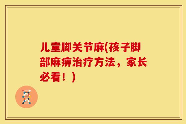 儿童脚关节麻(孩子脚部麻痹治疗方法，家长必看！)
