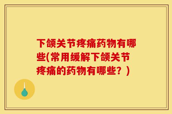 下颌关节疼痛药物有哪些(常用缓解下颌关节疼痛的药物有哪些？)