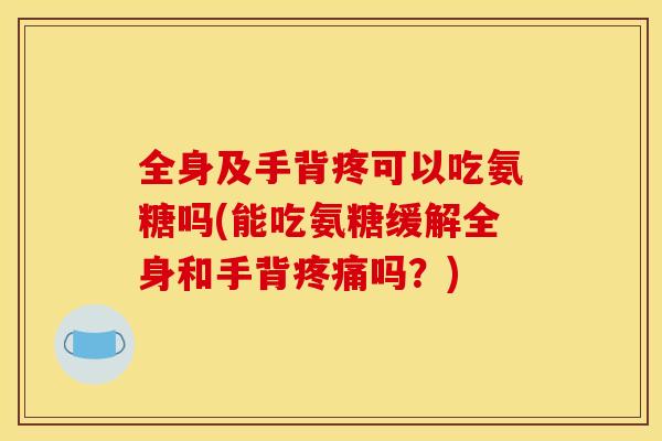 全身及手背疼可以吃氨糖吗(能吃氨糖缓解全身和手背疼痛吗？)