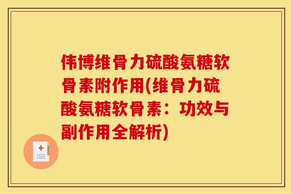 伟博维骨力硫酸氨糖软骨素附作用(维骨力硫酸氨糖软骨素：功效与副作用全解析)