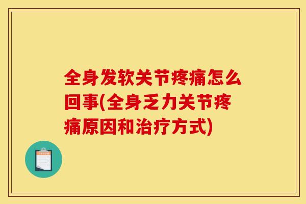 全身发软关节疼痛怎么回事(全身乏力关节疼痛原因和治疗方式)