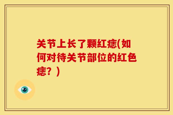 关节上长了颗红痣(如何对待关节部位的红色痣？)