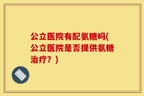 公立医院有配氨糖吗(公立医院是否提供氨糖治疗？)