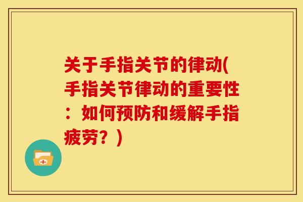 关于手指关节的律动(手指关节律动的重要性：如何预防和缓解手指疲劳？)