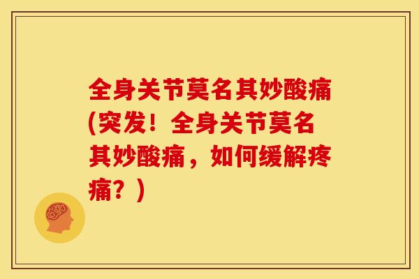 全身关节莫名其妙酸痛(突发！全身关节莫名其妙酸痛，如何缓解疼痛？)
