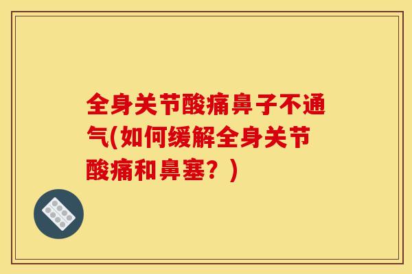 全身关节酸痛鼻子不通气(如何缓解全身关节酸痛和鼻塞？)