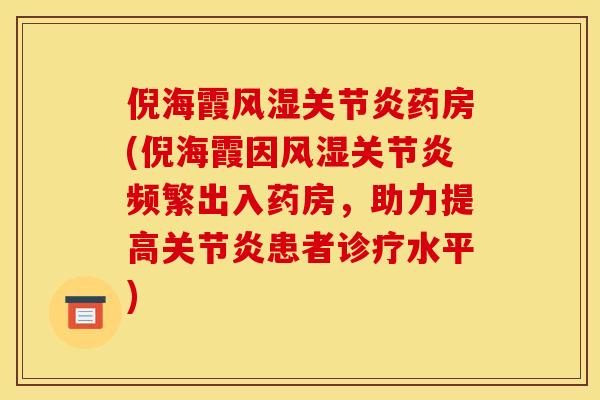 倪海霞风湿关节炎药房(倪海霞因风湿关节炎频繁出入药房，助力提高关节炎患者诊疗水平)