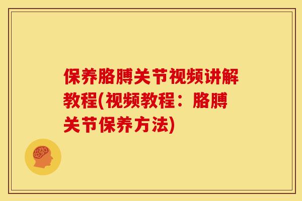 保养胳膊关节视频讲解教程(视频教程：胳膊关节保养方法)
