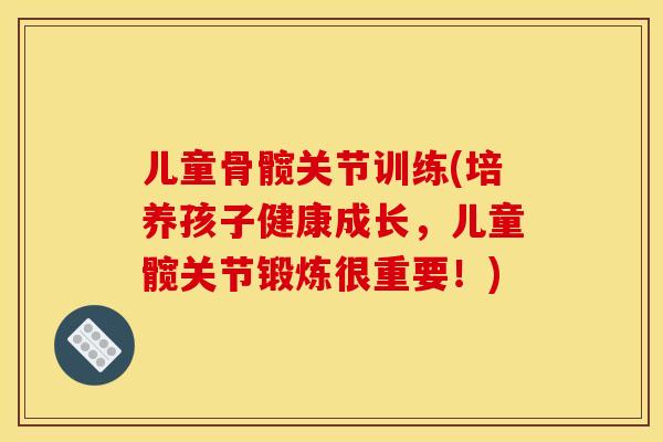 儿童骨髋关节训练(培养孩子健康成长，儿童髋关节锻炼很重要！)