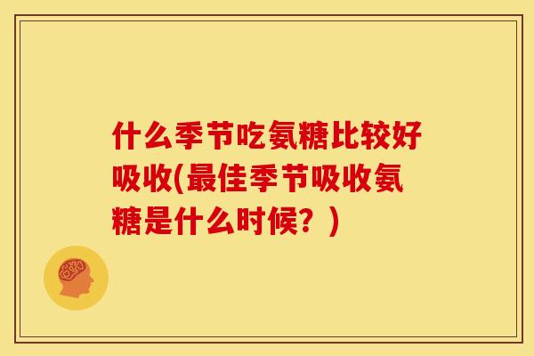 什么季节吃氨糖比较好吸收(最佳季节吸收氨糖是什么时候？)