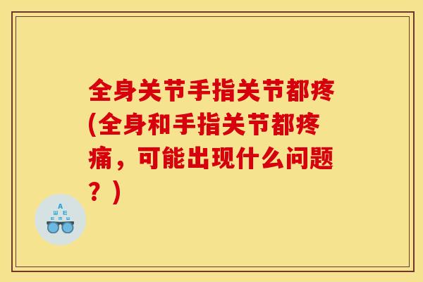 全身关节手指关节都疼(全身和手指关节都疼痛，可能出现什么问题？)