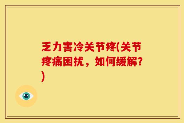 乏力害冷关节疼(关节疼痛困扰，如何缓解？)