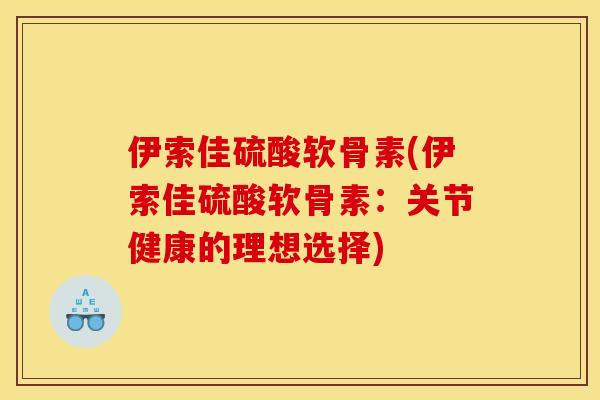 伊索佳硫酸软骨素(伊索佳硫酸软骨素：关节健康的理想选择)