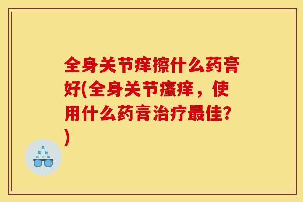 全身关节痒擦什么药膏好(全身关节瘙痒，使用什么药膏治疗最佳？)