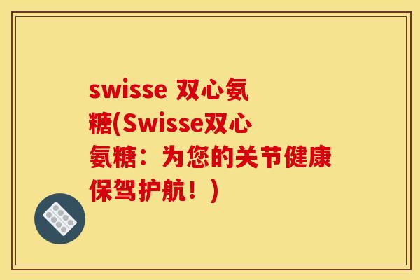 swisse 双心氨糖(Swisse双心氨糖：为您的关节健康保驾护航！)