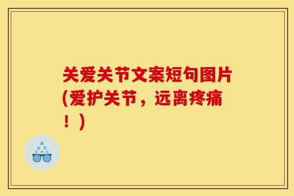 关爱关节文案短句图片(爱护关节，远离疼痛！)